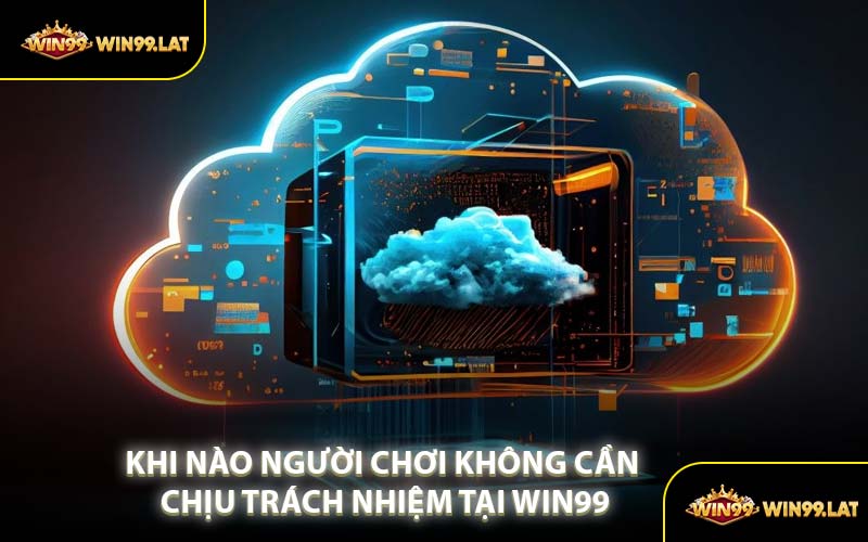 Khi Nào Người Chơi Không Cần Chịu Trách Nhiệm Tại WIN99