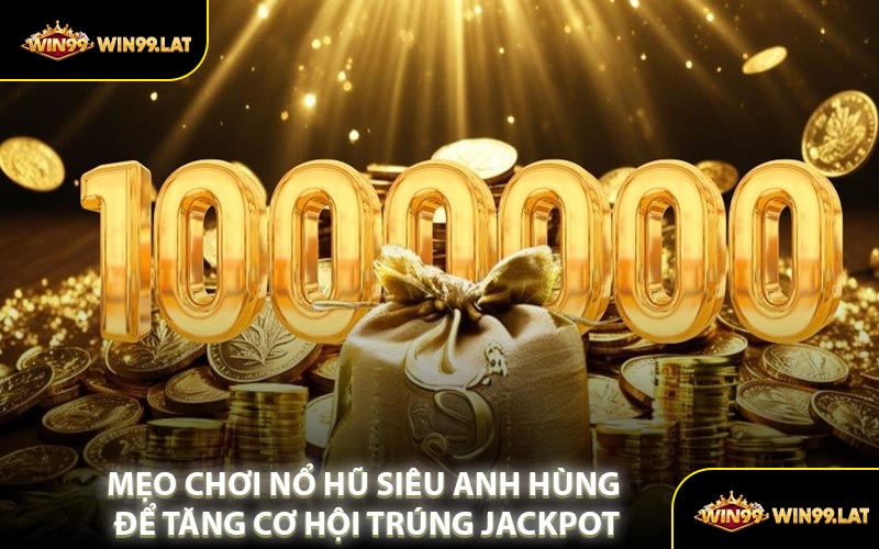 Mẹo Chơi Nổ Hũ Siêu Anh Hùng Để Tăng Cơ Hội Trúng Jackpot